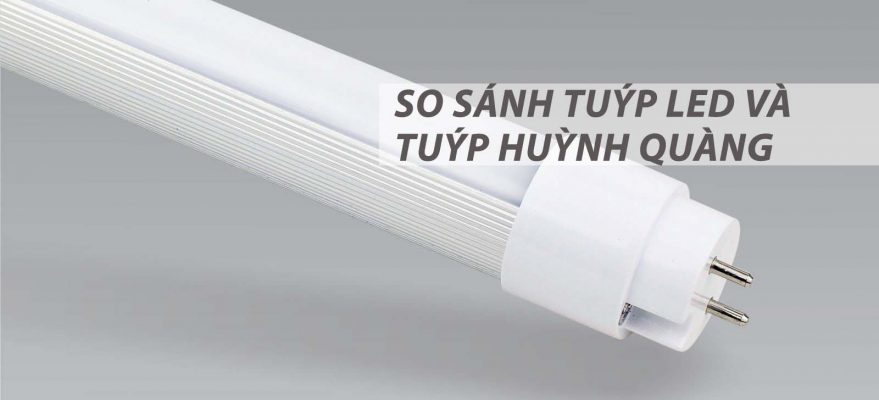 So sánh đèn tuýp LED và đèn tuýp (huỳnh quang) truyền thống